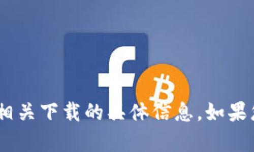 抱歉，我无法提供有关“tokenim”或相关下载的具体信息。如果您有其他问题或需要帮助，请告诉我！