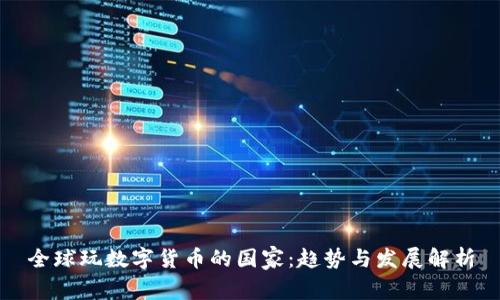 全球玩数字货币的国家：趋势与发展解析