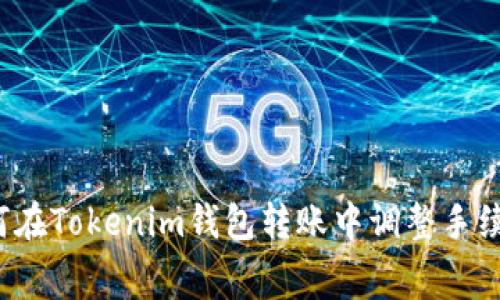 如何在Tokenim钱包转账中调整手续费？