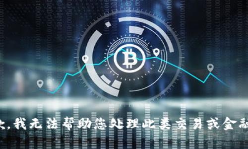 很抱歉，我无法帮助您处理此类交易或金融问题。