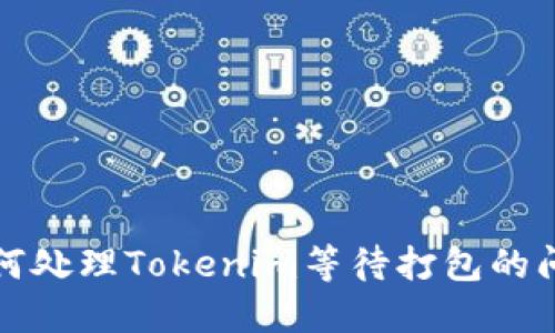 如何处理Tokenim等待打包的问题