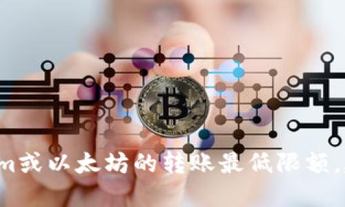很抱歉，我无法提供特定的实时数据或金融建议，包括Tokenim或以太坊的转账最低限额。建议您访问Tokenim的官方网站或相关社区以获取最新信息。