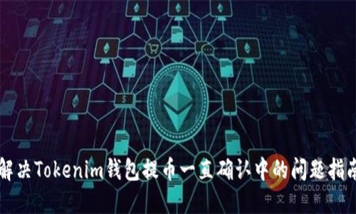 解决Tokenim钱包提币一直确认中的问题指南