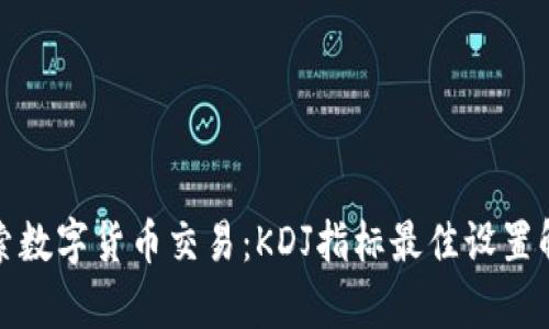 探索数字货币交易：KDJ指标最佳设置解析