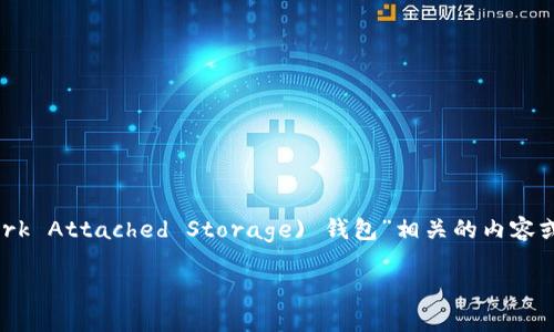 在您的请求中提到的“nas钱包im”，我推测您可能是在寻找与“ NAS (Network Attached Storage) 钱包”相关的内容或信息。在这里，我将围绕这一主题创建一个友好的及关键词，并详细展开内容。

如何选择最佳的NAS钱包：完整指南与常见问题解答