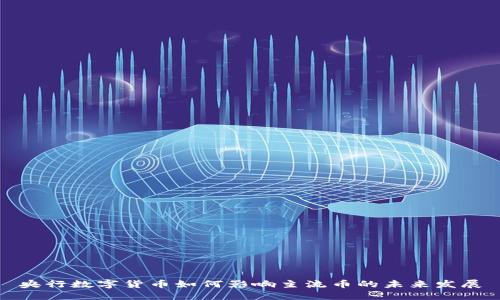 央行数字货币如何影响主流币的未来发展