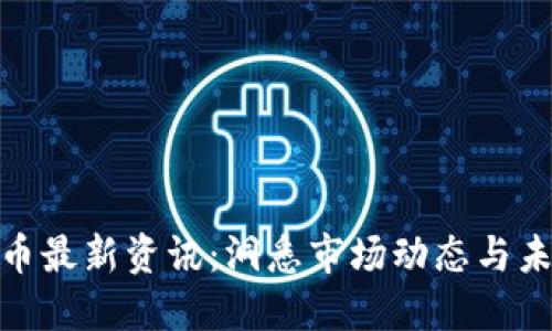 数字货币最新资讯：洞悉市场动态与未来趋势
