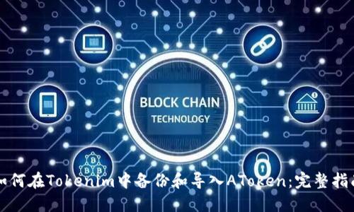 如何在Tokenim中备份和导入AToken：完整指南