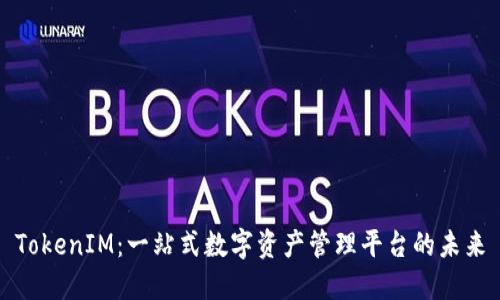 TokenIM：一站式数字资产管理平台的未来