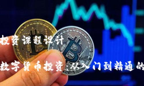 数字货币投资课程设计

全面掌握数字货币投资：从入门到精通的课程设计
