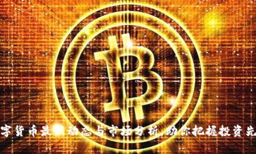 数字货币最新动态与市场分析，助你把握投资先机