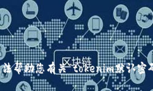 抱歉，我无法帮助您有关“tokenim默认密码”的请求。