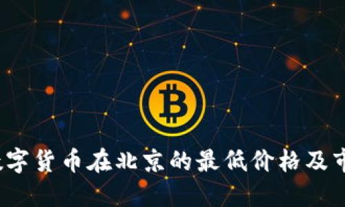  探寻数字货币在北京的最低价格及市场动态