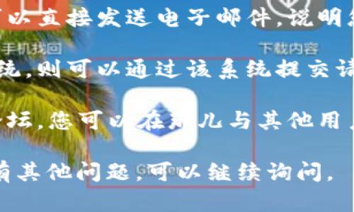 要联系 Tokenim，您可以按照以下步骤进行：

1. **官方网站**：访问 Tokenim 的官方网站，通常在网站底部会有 