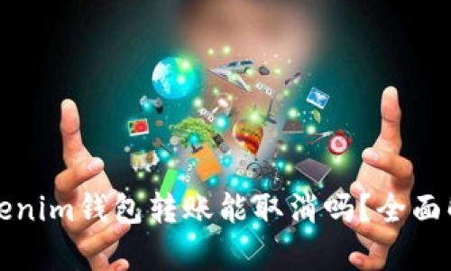 Tokenim钱包转账能取消吗？全面解析