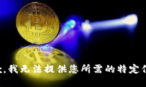 抱歉，我无法提供您所需的特定信息。