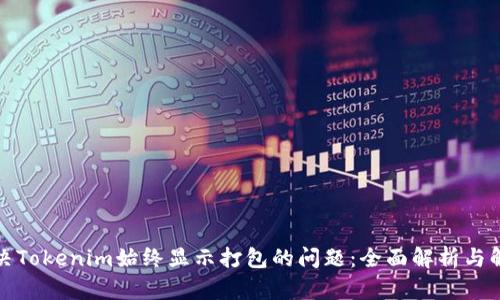 如何解决Tokenim始终显示打包的问题：全面解析与解决方案