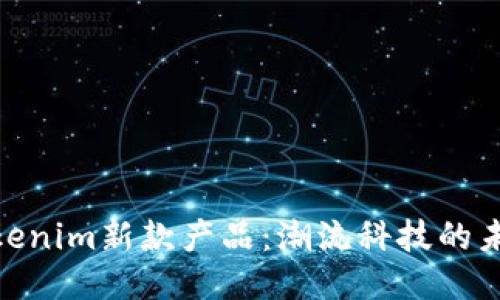 探秘Tokenim新款产品：潮流科技的未来之选