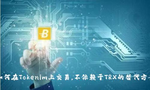 如何在Tokenim上交易，不依赖于TRX的替代方案