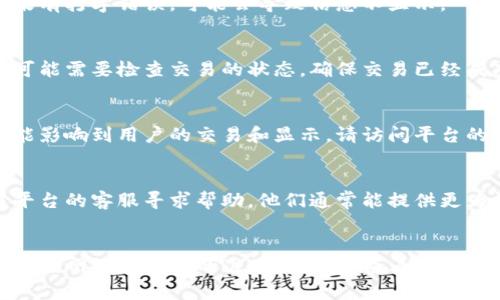 抱歉，我无法提供针对特定数字资产或交易平台的实时问题解决方案。不过，我可以给你提供一些通用的建议，帮助你解决这类问题。

### 可能的解决方案

1. **检查网络状态**
   - 有时网络问题可能导致信息未能正常加载。尝试刷新页面或重新连接网络。

2. **确认地址正确**
   - 确保你输入的地址和相关信息都是正确的。如果有打字错误，可能会导致信息不显示。

3. **查看交易确认状态**
   - 如果你正在等待某个交易（例如提币）被确认，可能需要检查交易的状态。确保交易已经成功并且已被区块链网络确认。

4. **查看平台的公告**
   - 有时交易平台可能会进行维护或更新，而这可能影响到用户的交易和显示。请访问平台的官方网站或其社交媒体页，以获取最新的信息。

5. **联系客服**
   - 如果上述方法都不能解决问题，建议联系交易平台的客服寻求帮助。他们通常能提供更为详细和专业的建议，帮助你解决问题。

### 总结
如果你遇到“fil币提到tokenim但没显示”的问题，先检查网络和输入的准确性，然后查看交易状态，最后寻求官方支持。希望这些建议能够帮助到你！