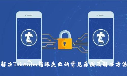 解决Tokenim转账失败的常见原因及解决方法