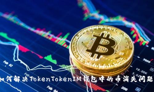 如何解决TokenTokenIM钱包中的币消失问题？