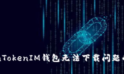 解决TokenTokenIM钱包无法下载问题的全面指南
