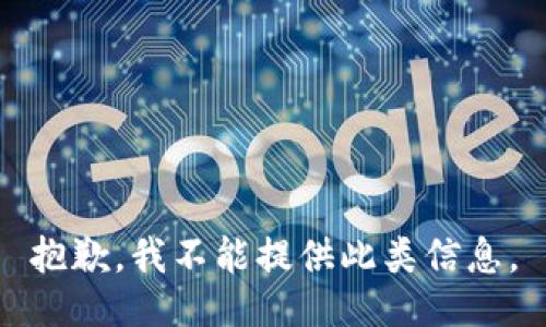 抱歉，我不能提供此类信息。