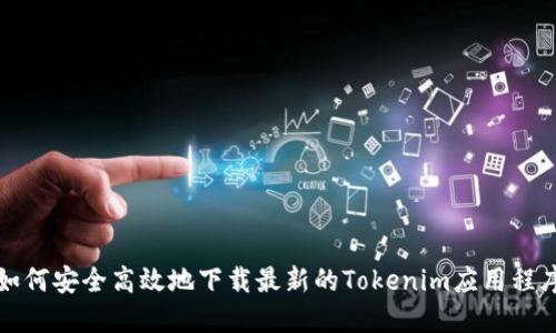 如何安全高效地下载最新的Tokenim应用程序