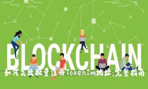 如何高效批量注册TokenIm地址：完整指南