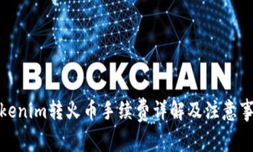 Tokenim转火币手续费详解及注意事项
