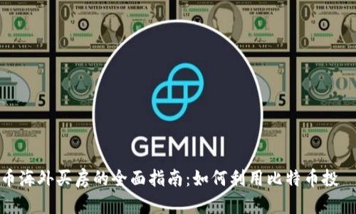 数字货币海外买房的全面指南：如何利用比特币投資房地产