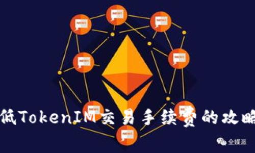 如何降低TokenIM交易手续费的攻略与技巧