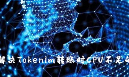 如何解决Tokenim转账时CPU不足的问题