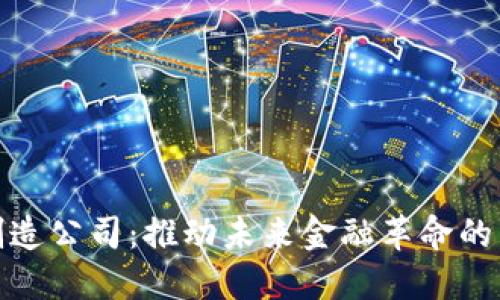 数字货币制造公司：推动未来金融革命的关键推动者