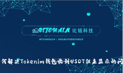 如何解决Tokenim钱包收到USDT但未显示的问题